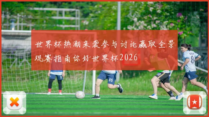 世界杯热潮来袭参与讨论赢取全景观赛指南你好世界杯2026
