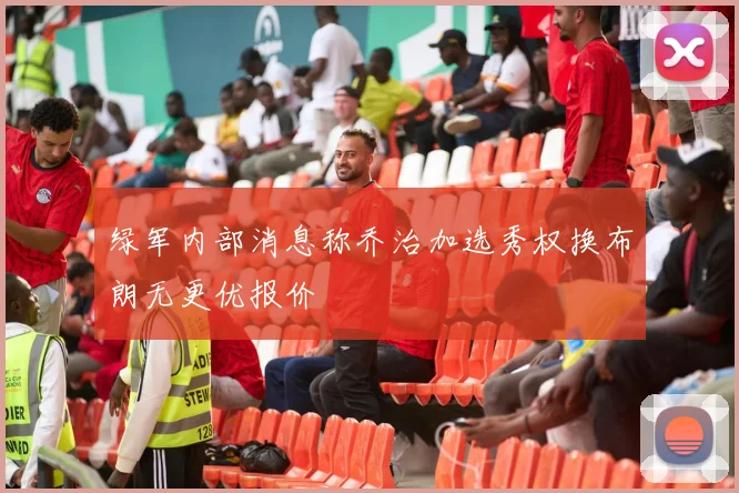 绿军内部消息称乔治加选秀权换布朗无更优报价