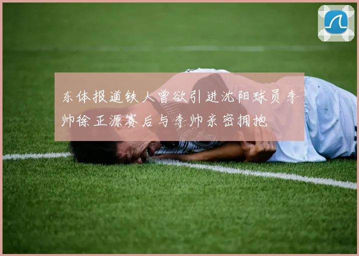 东体报道铁人曾欲引进沈阳球员李帅徐正源赛后与李帅亲密拥抱